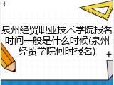 泉州经贸职业技术学院报名时间一般是什么时候(泉州经贸学院何时报名)