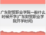 广东财贸职业学院一般什么时候开学(广东财贸职业学院开学时间)