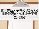 北京林业大学高考需多少分能录取呢(北京林业大学录取分数线)