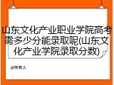 山东文化产业职业学院高考需多少分能录取呢(山东文化产业学院录取分数)