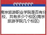 南京旅游职业学院是否有分校，共有多少个校区(南京旅游学院几个校区)