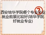 西安培华学院哪个专业毕业就业前景比较好(培华学院好就业专业)
