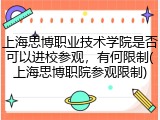 上海思博职业技术学院是否可以进校参观，有何限制(上海思博职院参观限制)