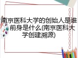 南京医科大学的创始人是谁，前身是什么(南京医科大学创建溯源)