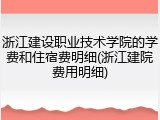 浙江建设职业技术学院的学费和住宿费明细(浙江建院费用明细)