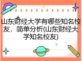 山东财经大学有哪些知名校友，简单分析(山东财经大学知名校友)