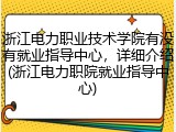 浙江电力职业技术学院有没有就业指导中心，详细介绍(浙江电力职院就业指导中心)