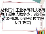 湖北汽车工业学院科技学院每年招生人数多少，政策变动如何(湖北汽院科技学院招生政策)