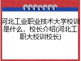 河北工业职业技术大学校训是什么，校长介绍(河北工职大校训校长)