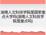 湖南人文科技学院是国家重点大学吗(湖南人文科技学院是重点吗)