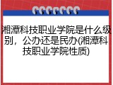 湘潭科技职业学院是什么级别，公办还是民办(湘潭科技职业学院性质)