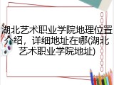 湖北艺术职业学院地理位置介绍，详细地址在哪(湖北艺术职业学院地址)