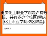 重庆化工职业学院是否有分校，共有多少个校区(重庆化工职业学院校区数量)