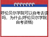呼伦贝尔学院可以自考去读吗，为什么(呼伦贝尔学院自考资格)