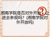 湘南学院是否对外开放，让进去参观吗？(湘南学院对外开放吗)
