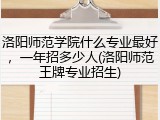 洛阳师范学院什么专业最好，一年招多少人(洛阳师范王牌专业招生)