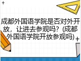 成都外国语学院是否对外开放，让进去参观吗？(成都外国语学院开放参观吗)