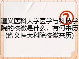 遵义医科大学医学与科技学院的校徽是什么，有何来历(遵义医大科院校徽来历)
