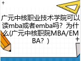 广元中核职业技术学院可以读mba或者emba吗？为什么(广元中核职院MBA/EMBA？)