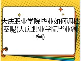 大庆职业学院毕业如何调档案呢(大庆职业学院毕业调档)