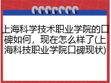上海科学技术职业学院的口碑如何，现在怎么样了(上海科技职业学院口碑现状)
