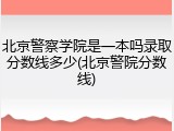 北京警察学院是一本吗录取分数线多少(北京警院分数线)