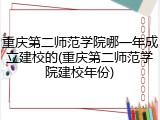重庆第二师范学院哪一年成立建校的(重庆第二师范学院建校年份)