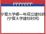 宁夏大学哪一年成立建校的(宁夏大学建校时间)