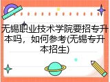 无锡职业技术学院要招专升本吗，如何参考(无锡专升本招生)