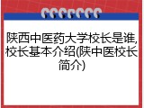 陕西中医药大学校长是谁,校长基本介绍(陕中医校长简介)