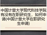中国计量大学现代科技学院有没有在职研究生，如何申请(中国计量大学在职研究生申请)