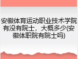 安徽体育运动职业技术学院有没有院士，大概多少(安徽体职院有院士吗)