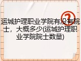 运城护理职业学院有没有院士，大概多少(运城护理职业学院院士数量)