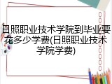 日照职业技术学院到毕业要花多少学费(日照职业技术学院学费)