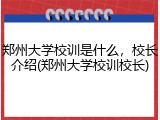 郑州大学校训是什么，校长介绍(郑州大学校训校长)