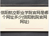 信阳航空职业学院官网是哪个网址多少(信阳航院官网网址)