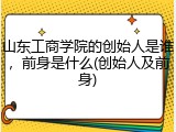 山东工商学院的创始人是谁，前身是什么(创始人及前身)
