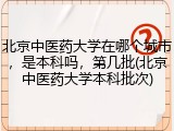 北京中医药大学在哪个城市，是本科吗，第几批(北京中医药大学本科批次)