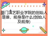 厦门演艺职业学院的创始人是谁，前身是什么(创始人及前身)