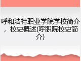 呼和浩特职业学院学校简介，校史概述(呼职院校史简介)
