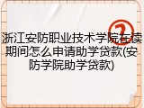 浙江安防职业技术学院在读期间怎么申请助学贷款(安防学院助学贷款)