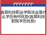 宜昌科技职业学院毕业是什么学历有何优势(宜昌科技职院学历优势)