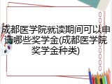 成都医学院就读期间可以申请哪些奖学金(成都医学院奖学金种类)