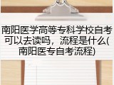 南阳医学高等专科学校自考可以去读吗，流程是什么(南阳医专自考流程)