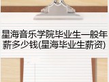 星海音乐学院毕业生一般年薪多少钱(星海毕业生薪资)