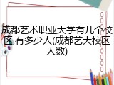 成都艺术职业大学有几个校区,有多少人(成都艺大校区人数)