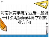河南体育学院毕业后一般能干什么呢(河南体育学院就业方向)