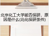 北京化工大学能否保研，原因是什么(北化保研条件)
