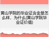 黄山学院的毕业证含金量怎么样，为什么(黄山学院毕业证价值)