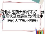 河北中医药大学好不好，就业现状及发展趋势(河北中医药大学就业前景)